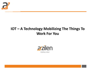 IOT – A Technology Mobilizing The Things To
Work For You
 
