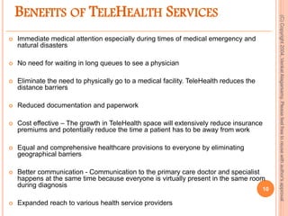 BENEFITS OF TELEHEALTH SERVICES
 Immediate medical attention especially during times of medical emergency and
natural dis...