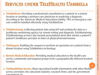 SERVICES UNDER TELEHEALTH UMBRELLA
 TeleMedicine: Providing a professional consultation to a patient in a remote
location...