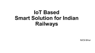 IoT Based
Smart Solution for Indian
Railways
NICSI Bihar
 