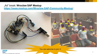 7
© 2017 SAP SE or an SAP affiliate company. All rights reserved.
„Ad” break: Wrocław SAP Meetup
https://www.meetup.com/Wroclaw-SAP-Community-Meetup/
You are welcome to join ☺
 