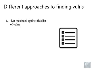 Different approaches to ﬁnding vulns
1. Let me check against this list
of vulns
 