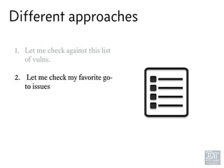 Different approaches
1. Let me check against this list
of vulns. 
2. Let me check my favorite go-
to issues 
 
