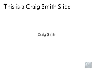 This is a Craig Smith Slide
Craig Smith
 