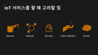 Thing 과 연결 시 어려운 점
• 디바이스가 항상 꼭 연결되어 있어야만 할까요?
• 디바이스가 항상 안정적인 네트워크에 연결되어 있을까요?
• 특정 이벤트에만 처리가 일어나야 효과적일텐데요?
• 스트리밍 데이터가 생성되면 빅데이터 분석이 쉽게 가능해야
할텐데요?
• 보안은 당연한 과제
 