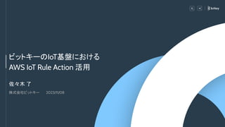 ビットキーのIoT基盤における
AWS IoT Rule Action 活用
佐々木 了
株式会社ビットキー 2023/11/08
 