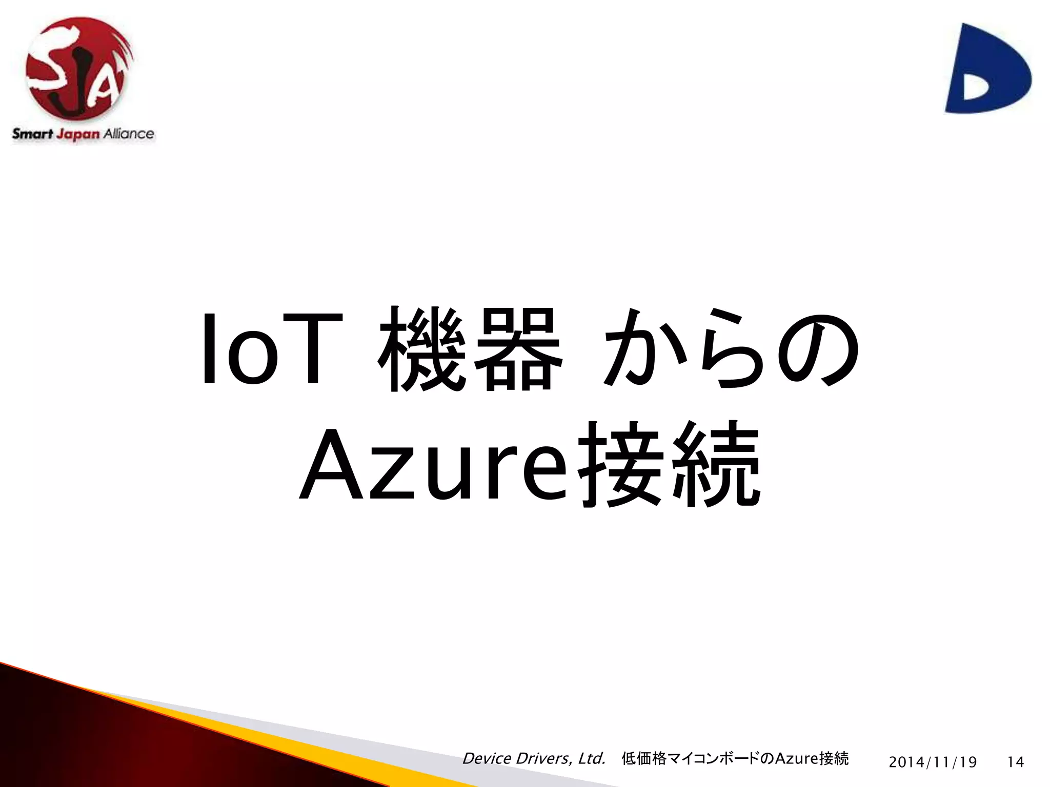 IoT 機器からの 
Azure接続 
Device Drivers, Ltd. 低価格マイコンボードのAzure接続 
2014/11/19 14 
 
