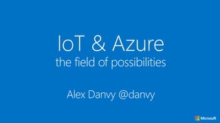 IoT & Azure
the field of possibilities
Alex Danvy @danvy
 