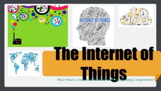 The Internet of
ThingsHow Smart, Connected Products are Transforming Competition?
 