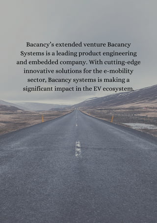Bacancy’s extended venture Bacancy
Systems is a leading product engineering
and embedded company. With cutting-edge
innovative solutions for the e-mobility
sector, Bacancy systems is making a
significant impact in the EV ecosystem.
 