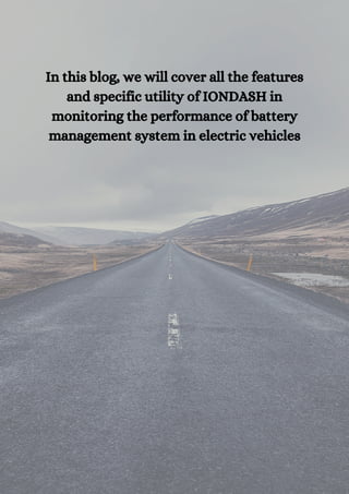 In this blog, we will cover all the features
and specific utility of IONDASH in
monitoring the performance of battery
management system in electric vehicles
 