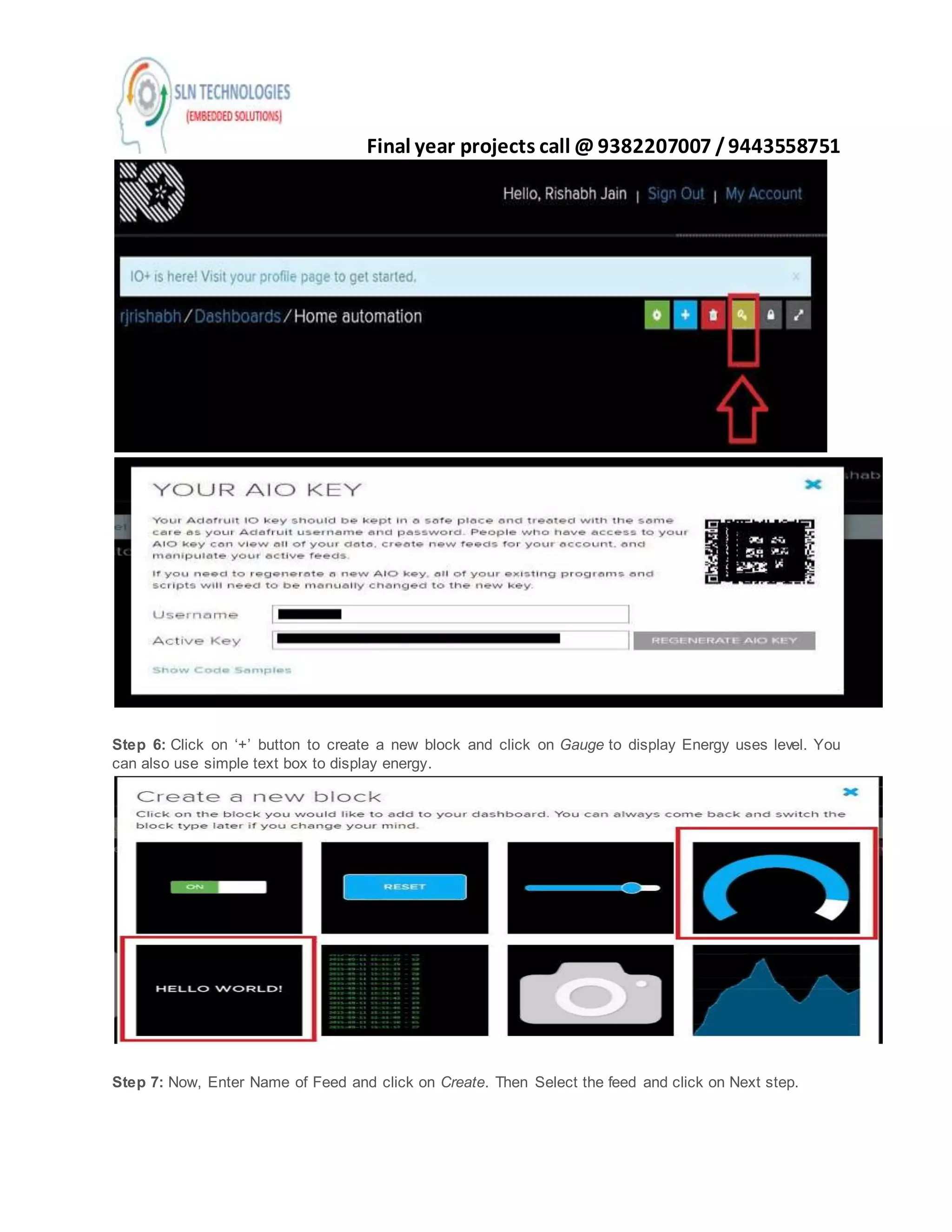 Final year projects call @ 9382207007 /9443558751
Step 6: Click on ‘+’ button to create a new block and click on Gauge to display Energy uses level. You
can also use simple text box to display energy.
Step 7: Now, Enter Name of Feed and click on Create. Then Select the feed and click on Next step.
 