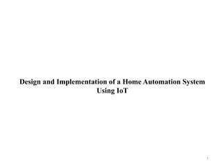 Design and Implementation of a Home Automation System
Using IoT
1
 