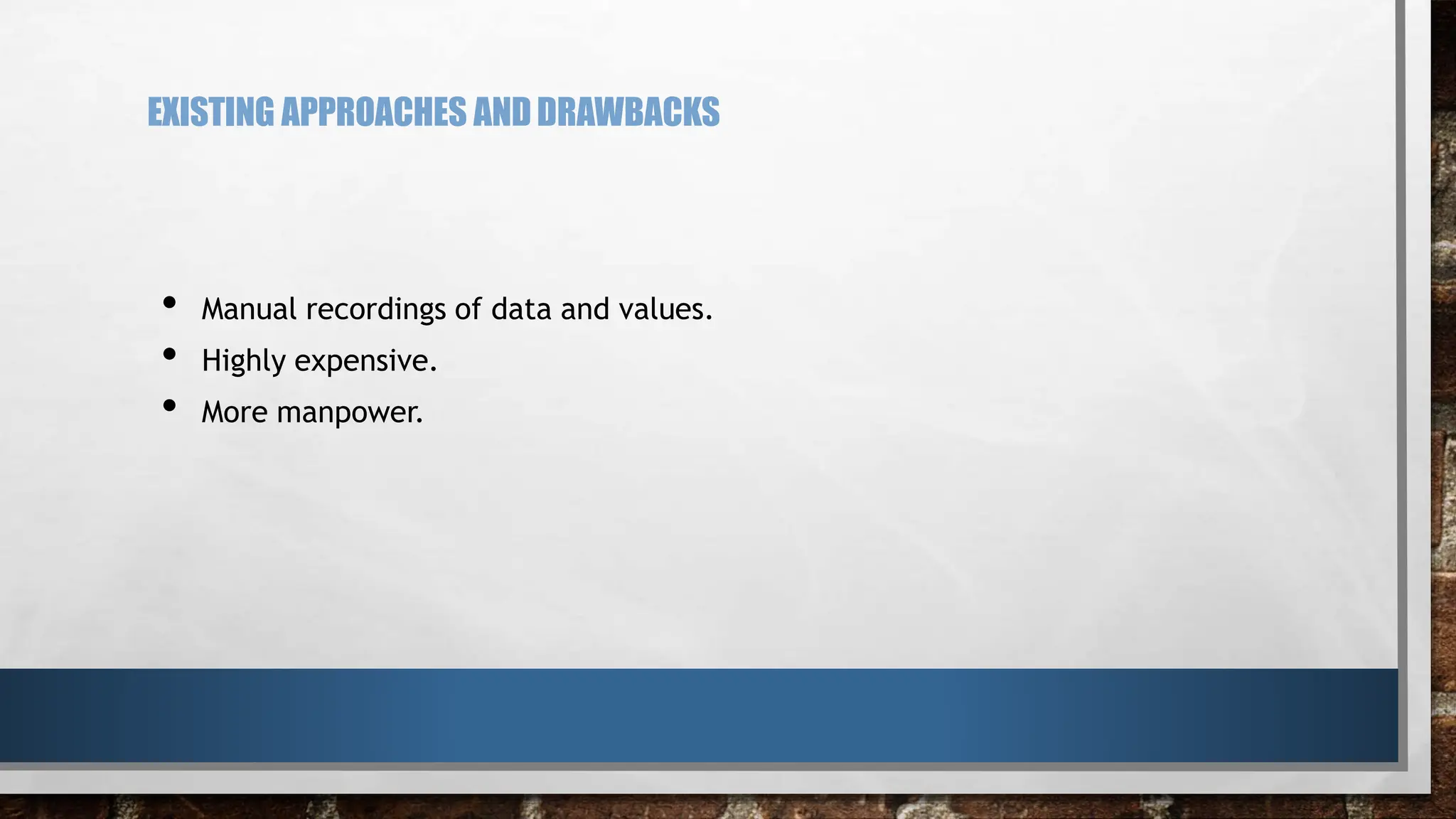 EXISTING APPROACHES ANDDRAWBACKS
• Manual recordings of data and values.
• Highly expensive.
• More manpower.
 