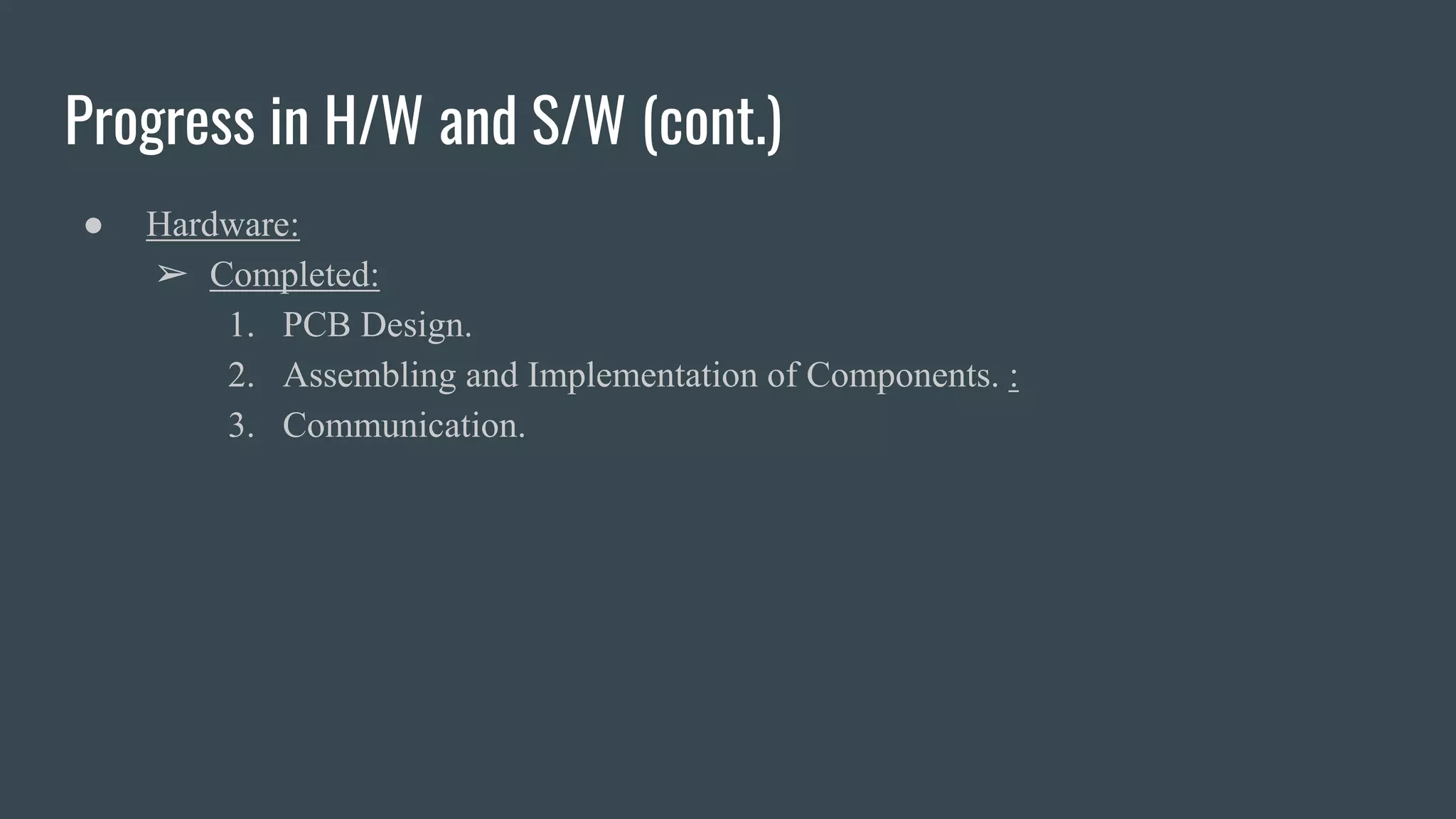 Progress in H/W and S/W (cont.)
● Hardware:
➢ Completed:
1. PCB Design.
2. Assembling and Implementation of Components. :
3. Communication.
 