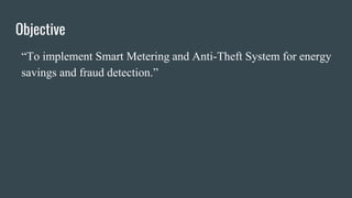 Objective
“To implement Smart Metering and Anti-Theft System for energy
savings and fraud detection.”
 