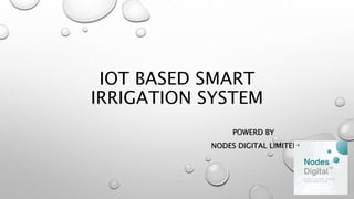 IOT BASED SMART
IRRIGATION SYSTEM
POWERD BY
NODES DIGITAL LIMITED
 