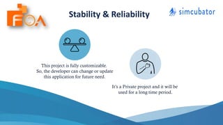 This project is fully customizable.
So, the developer can change or update
this application for future need.
It’s a Private project and it will be
used for a long time period.
Stability & Reliability
 