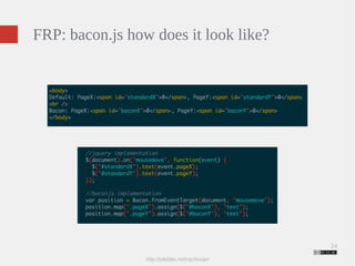 24 
FRP: bacon.js how does it look like? 
http://jsfiddle.net/njs3szqe/ 
 