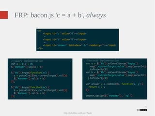 25 
FRP: bacon.js 'c = a + b', always 
http://jsfiddle.net/Lpe77wjk/ 
 