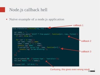 5 
Node.js callback hell 
callback 1 
callback 2 
callback 3 
● Naive example of a node.js application 
Confusing, this gives even wrong result 
 