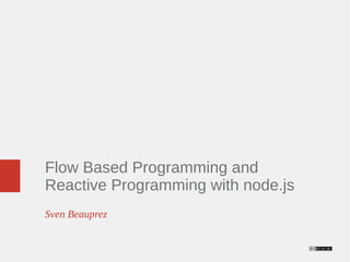 Flow Based Programming and 
Reactive Programming with node.js 
Sven Beauprez 
 