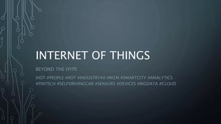 INTERNET OF THINGS
BEYOND THE HYPE
#IOT #PEOPLE #IIOT #INDUSTRY40 #M2M #SMARTCITY #ANALYTICS
#FINTECH #SELFDRIVINGCAR #SENSORS #DEVICES #BIGDATA #CLOUD
 