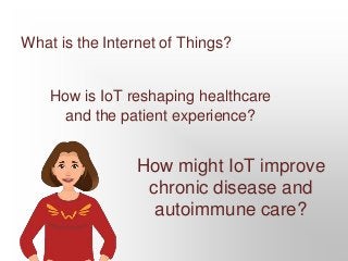 What is the Internet of Things?
How might IoT improve
chronic disease and
autoimmune care?
How is IoT reshaping healthcare...