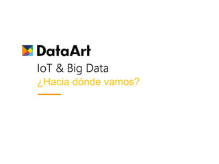 IoT & Big Data
¿Hacia dónde vamos?
 