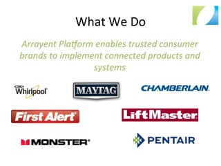 What	
  We	
  Do	
  
Arrayent	
  PlaMorm	
  enables	
  trusted	
  consumer	
  
brands	
  to	
  implement	
  connected	
  products	
  and	
  
systems	
  
 