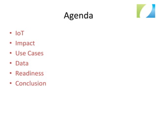 Agenda	
  
•  IoT	
  
•  Impact	
  
•  Use	
  Cases	
  
•  Data	
  
•  Readiness	
  
•  Conclusion	
  
 