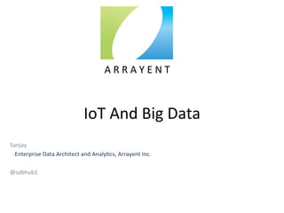 IoT	
  And	
  Big	
  Data	
  
Sanjay	
  
	
  	
  -­‐Enterprise	
  Data	
  Architect	
  and	
  Analy:cs,	
  Arrayent	
  Inc.	
  
	
  
@sabhub1	
  
	
  A	
  R	
  R	
  A	
  Y	
  E	
  N	
  T	
  	
  
 
