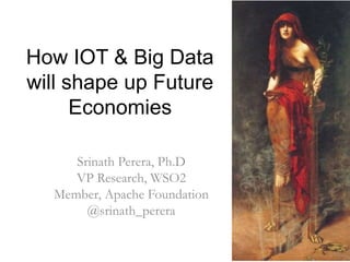 How IOT & Big Data
will shape up Future
Economies
Srinath Perera, Ph.D
VP Research, WSO2
Member, Apache Foundation
@srinath_perera
 