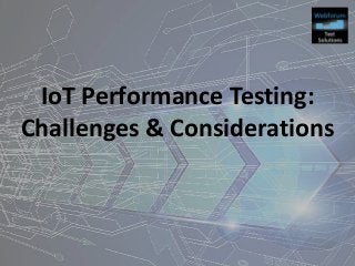 IoT Performance Testing:
Challenges & Considerations
 