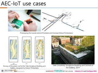 AEC-IoT use cases
Prototyping the boards behind Pointelist and Concept (KieranTimberlake)
Survey of the green roof at the Yale Sculpture Building and
Gallery, designed by Kieran Timberlake
Yale University Sculpture Building and School of
Art Gallery, 2011
 
