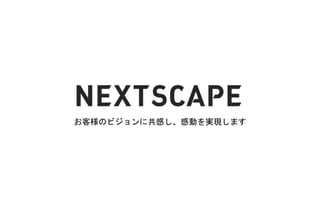 株式会社ネクストスケープ 会社紹介
お客様のビジョンに共感し、感動を実現します
 