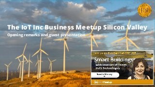 The IoT Inc Business Meetup Silicon Valley
Opening remarks and guest presentation
 