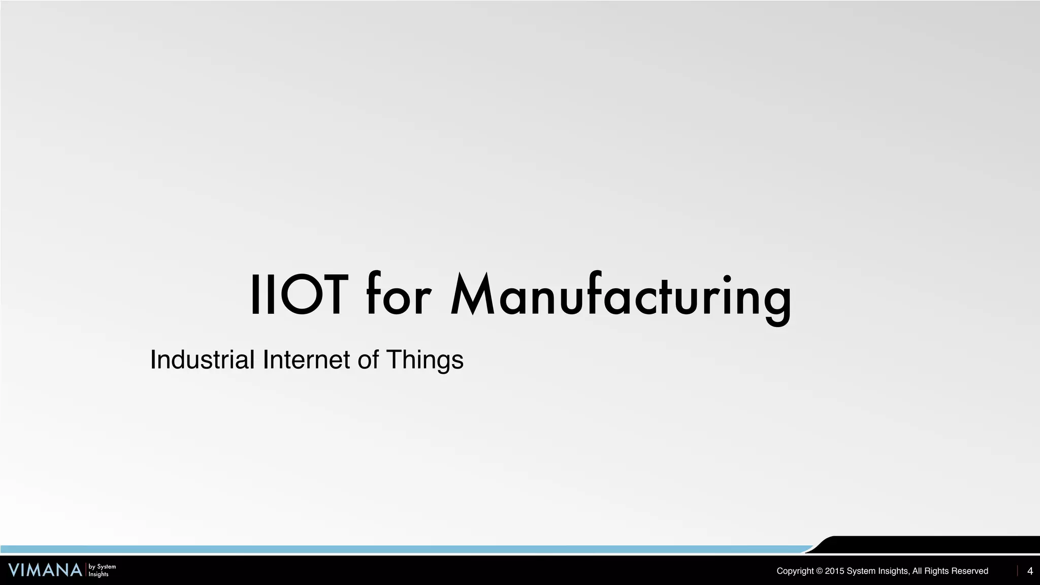 VIMANA by System
Insights Copyright © 2015 System Insights, All Rights Reserved
IIOT for Manufacturing
4
Industrial Internet of Things
 