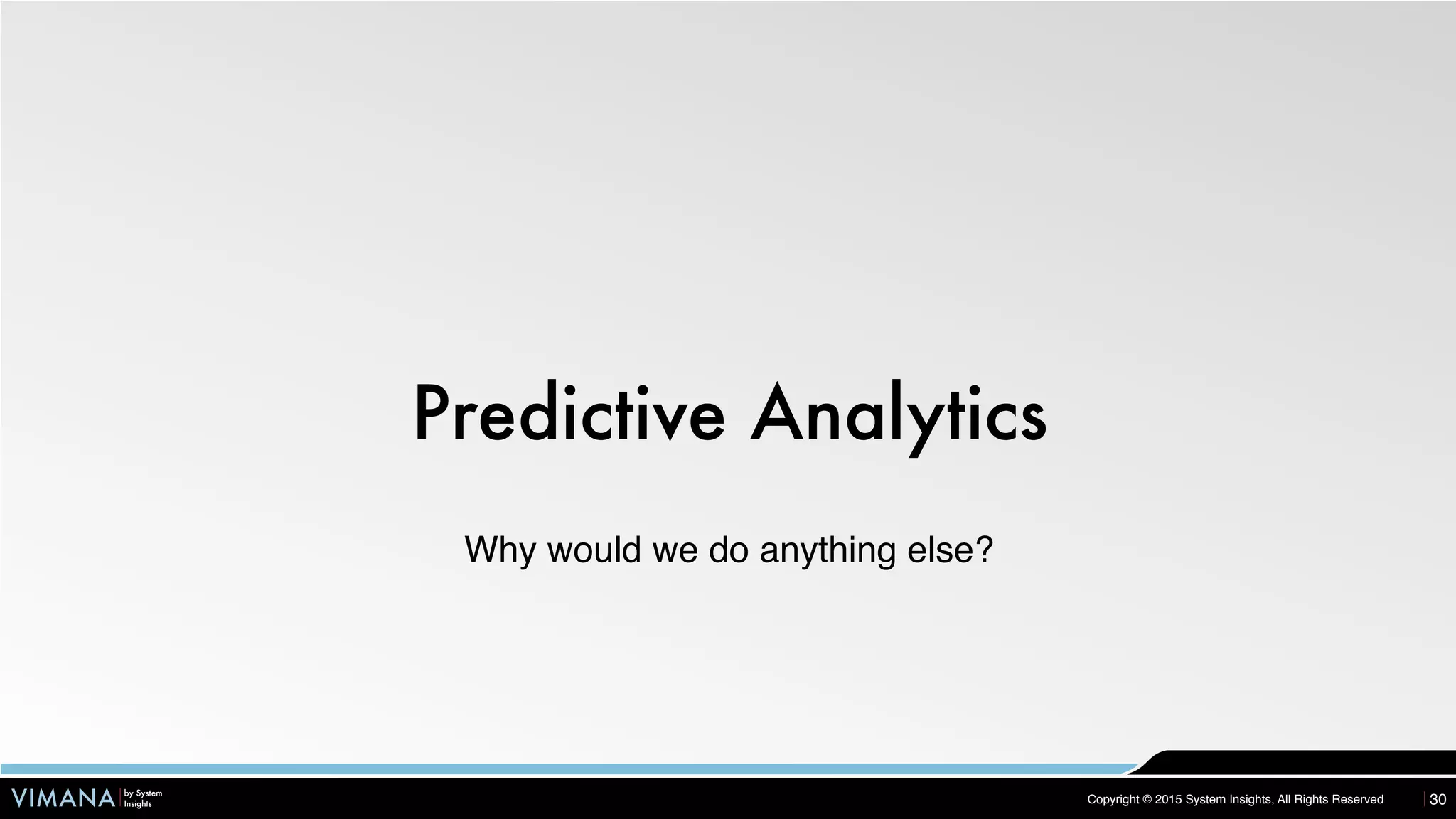 VIMANA by System
Insights Copyright © 2015 System Insights, All Rights Reserved
Predictive Analytics
30
Why would we do anything else?
 