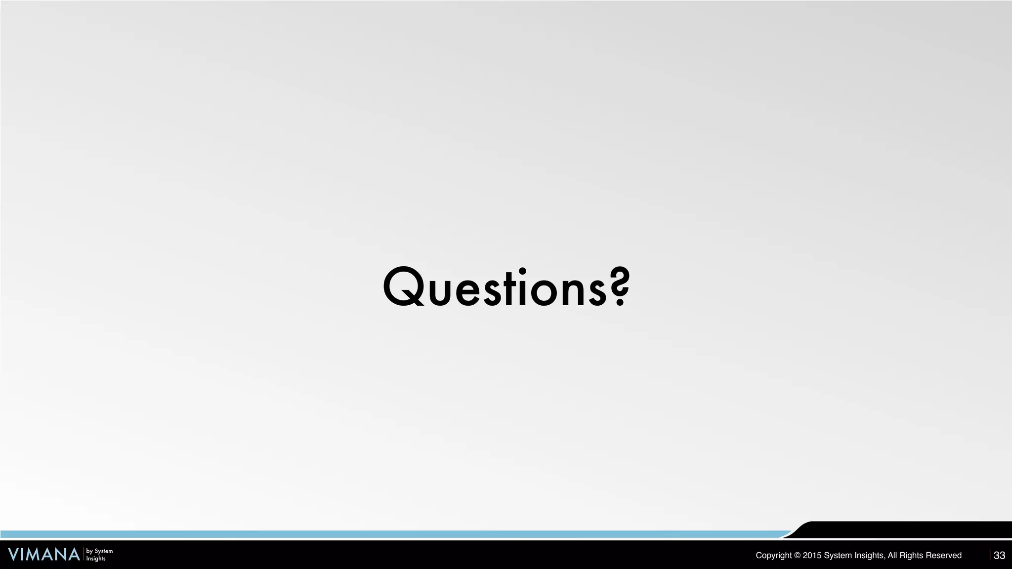 VIMANA by System
Insights Copyright © 2015 System Insights, All Rights Reserved
Questions?
33
 