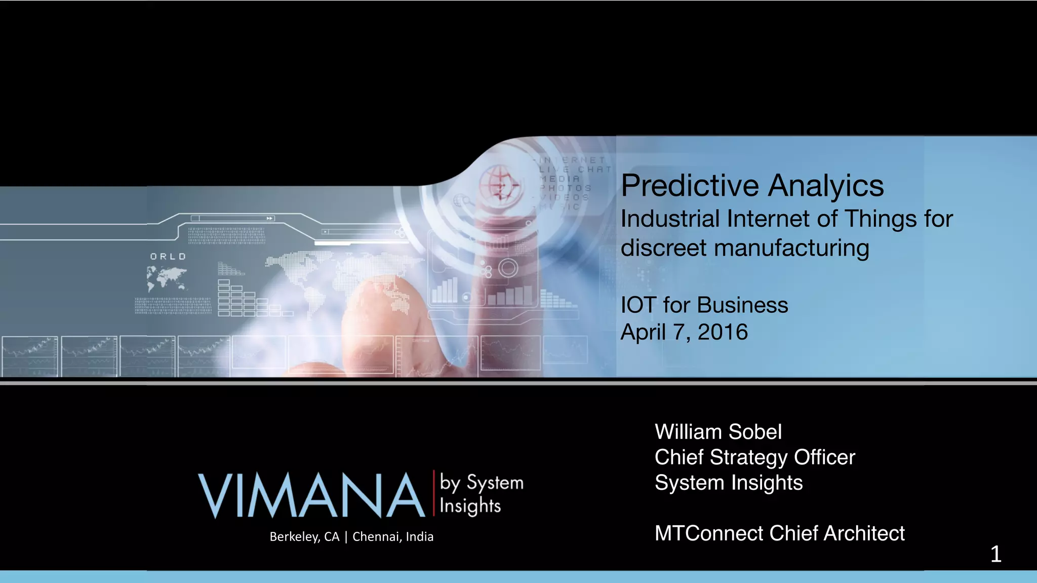 Predictive Analyics

Industrial Internet of Things for
discreet manufacturing

IOT for Business

April 7, 2016
Berkeley,	CA	|	Chennai,	India
1
William Sobel
Chief Strategy Officer
System Insights
MTConnect Chief Architect
 
