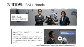 活用事例： IBM + Honda
https://www.ibm.com/cognitive/jp-ja/outthink/casestudy/iot/
 