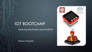 IOT BOOTCAMP
Featuring MicroPython and the ESP32
Marcus Tarquinio
 
