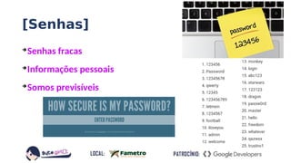 [Senhas]
➔
Senhas fracas
➔
Informações pessoais
➔
Somos previsíveis
 