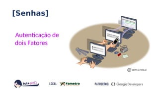 [Senhas]
Autenticação de
dois Fatores
 