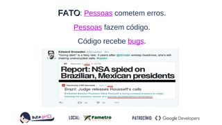 FATOFATO: Pessoas cometem erros.
Pessoas fazem código.
Código recebe bugs.
 