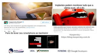 Crimes Virtuais
Kaspersky -
https://blog.kaspersky.com.br
Pare de levar seu smartphone ao banheiro!Pare de levar seu smartphone ao banheiro!
Implantes podem monitorar tudo que aImplantes podem monitorar tudo que a
vítima ouve, vê e diz.vítima ouve, vê e diz.
 