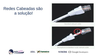 Redes Cabeadas são
a solução!
 