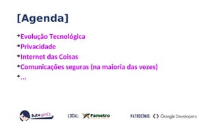 [Agenda]

Evolução Tecnológica

Privacidade

Internet das Coisas

Comunicações seguras (na maioria das vezes)

...
 