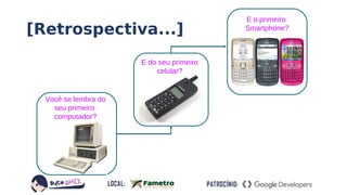 [Retrospectiva...]
E do seu primeiro
celular?
E o primeiro
Smartphone?
Você se lembra do
seu primeiro
computador?
 
